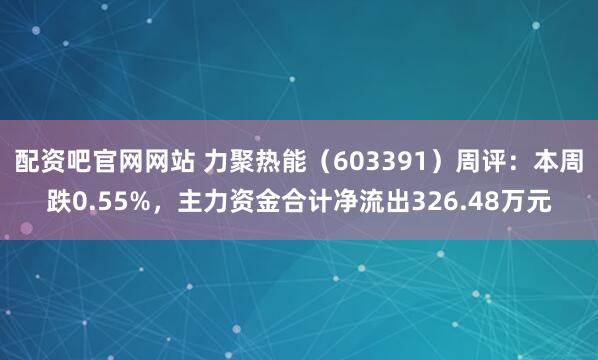 配资吧官网网站 力聚热能（603391）周评：本周跌0.55%，主力资金合计净流出326.48万元