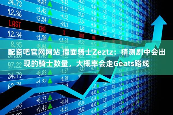 配资吧官网网站 假面骑士Zeztz：猜测剧中会出现的骑士数量，大概率会走Geats路线