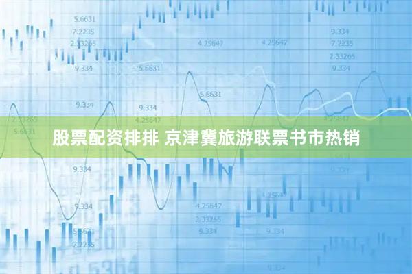 股票配资排排 京津冀旅游联票书市热销