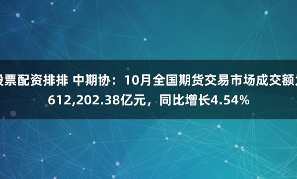 股票配资排排 中期协：10月全国期货交易市场成交额为612,202.38亿元，同比增长4.54%