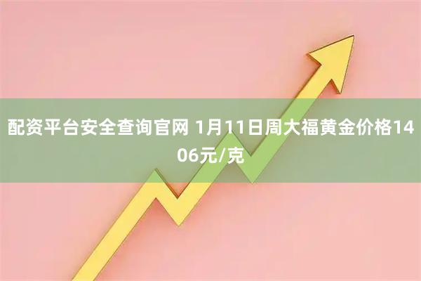 配资平台安全查询官网 1月11日周大福黄金价格1406元/克